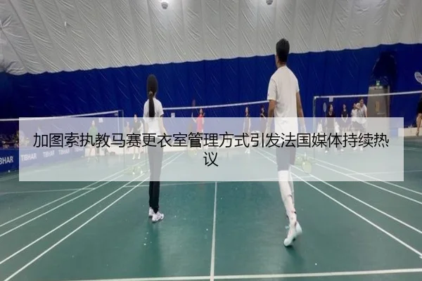加图索执教马赛更衣室管理方式引发法国媒体持续热议（cc7c7.app）