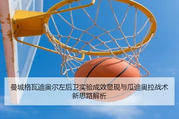 曼城格瓦迪奥尔左后卫实验成效显现与瓜迪奥拉战术新思路解析（cc7c7.app）