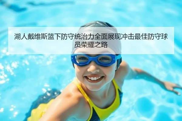 湖人戴维斯篮下防守统治力全面展现冲击最佳防守球员荣耀之路