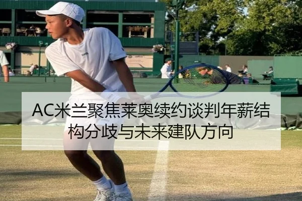 AC米兰聚焦莱奥续约谈判年薪结构分歧与未来建队方向