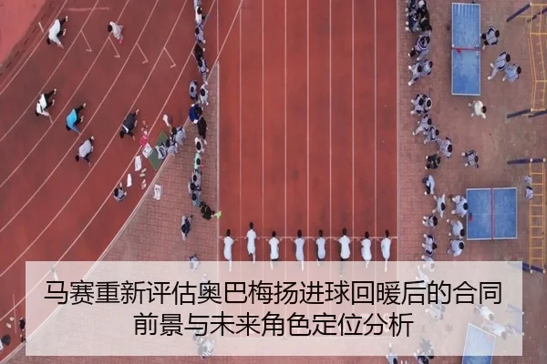 马赛重新评估奥巴梅扬进球回暖后的合同前景与未来角色定位分析