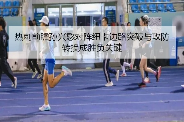 热刺前瞻孙兴慜对阵纽卡边路突破与攻防转换成胜负关键（cc7c7.app）