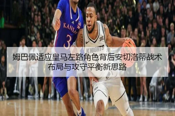 姆巴佩适应皇马左路角色背后安切洛蒂战术布局与攻守平衡新思路（cc7c7.app）