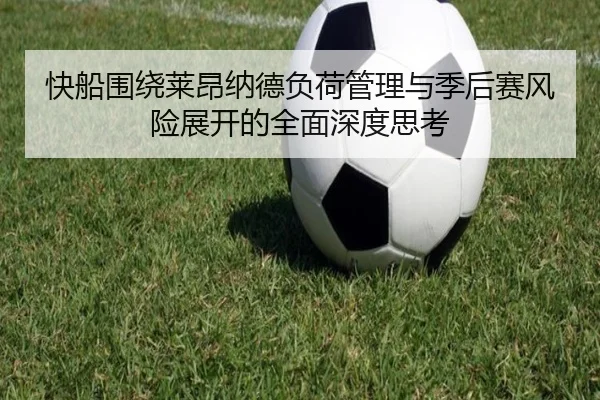 快船围绕莱昂纳德负荷管理与季后赛风险展开的全面深度思考