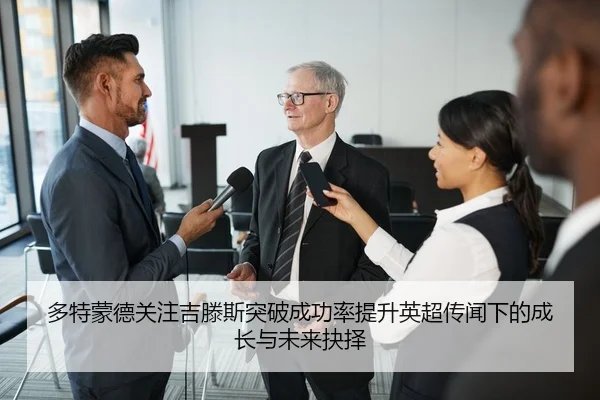 多特蒙德关注吉滕斯突破成功率提升英超传闻下的成长与未来抉择（cc7c7.app）